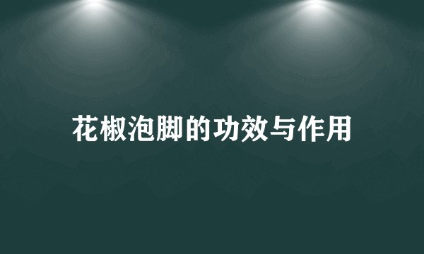 花椒泡脚的功效与作用