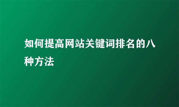 如何提高网站关键词排名的八种方法