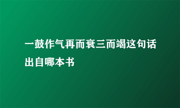 一鼓作气再而衰三而竭这句话出自哪本书