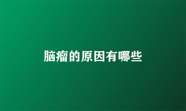 脑瘤的原因有哪些