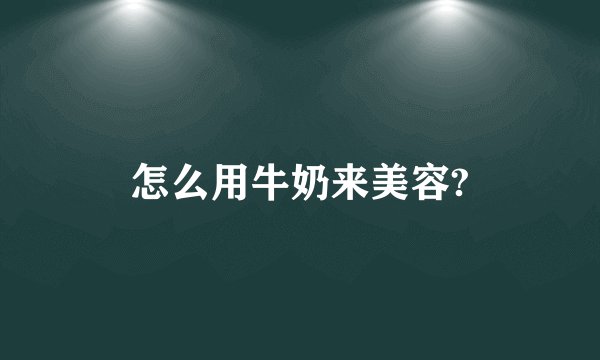 怎么用牛奶来美容?