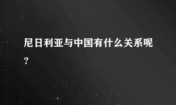尼日利亚与中国有什么关系呢？
