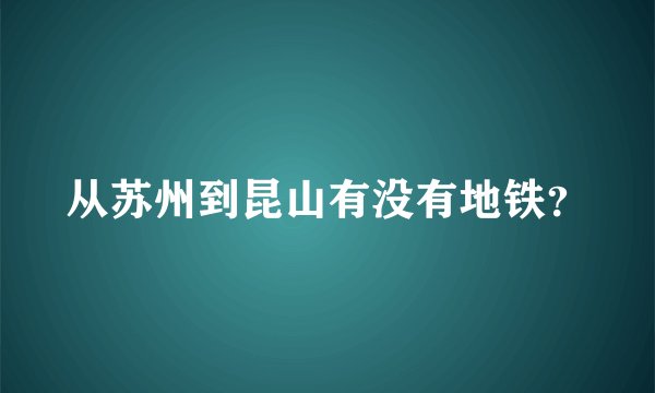 从苏州到昆山有没有地铁？