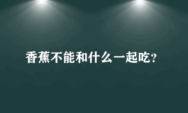 香蕉不能和什么一起吃？