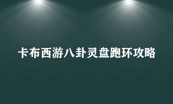 卡布西游八卦灵盘跑环攻略