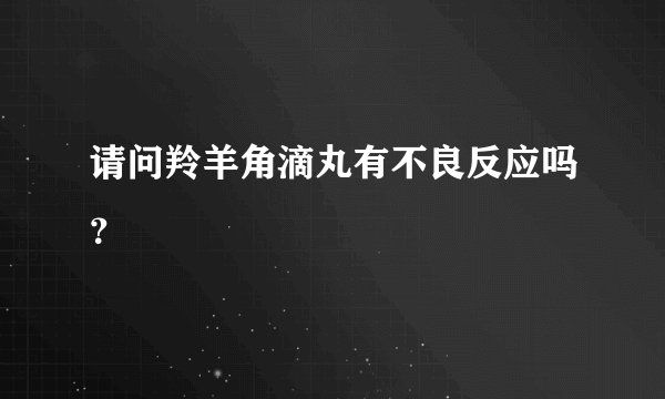 请问羚羊角滴丸有不良反应吗？