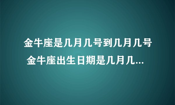 金牛座是几月几号到几月几号 金牛座出生日期是几月几号到几月几号