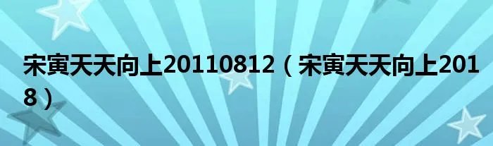 宋寅天天向上20110812（宋寅天天向上2018）