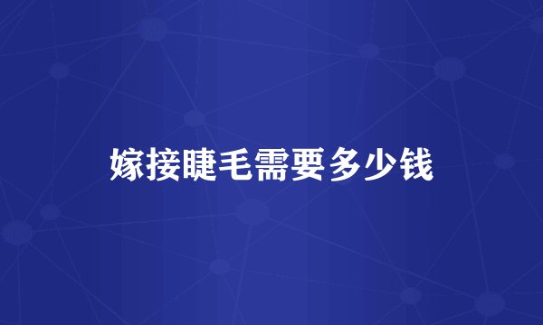 嫁接睫毛需要多少钱