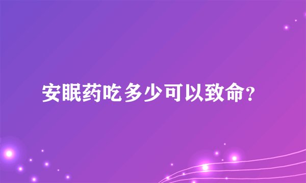 安眠药吃多少可以致命？