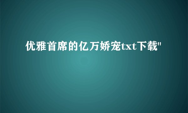 优雅首席的亿万娇宠txt下载