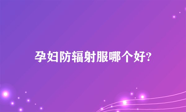 孕妇防辐射服哪个好?