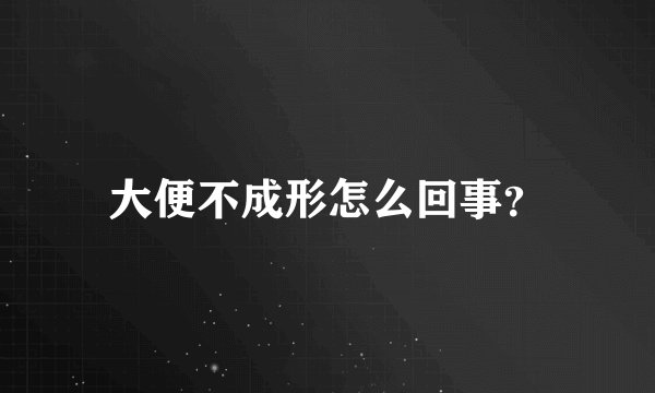 大便不成形怎么回事？
