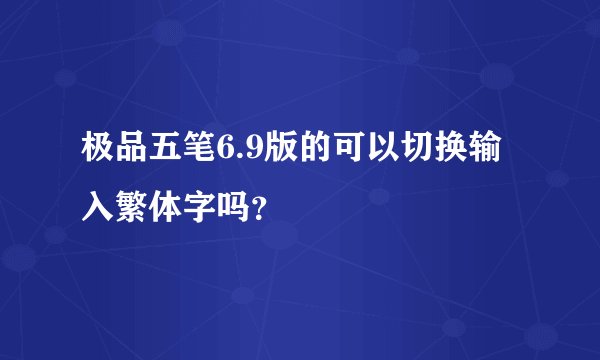 极品五笔6.9版的可以切换输入繁体字吗？
