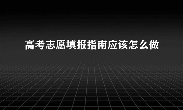 高考志愿填报指南应该怎么做