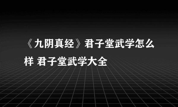 《九阴真经》君子堂武学怎么样 君子堂武学大全