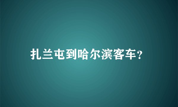 扎兰屯到哈尔滨客车？