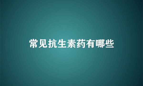 常见抗生素药有哪些