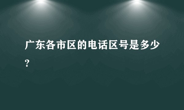 广东各市区的电话区号是多少?