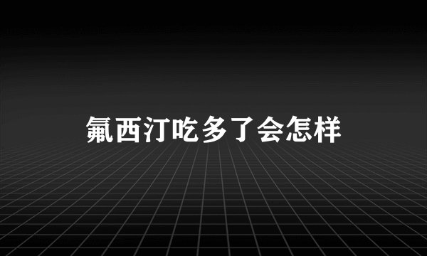 氟西汀吃多了会怎样