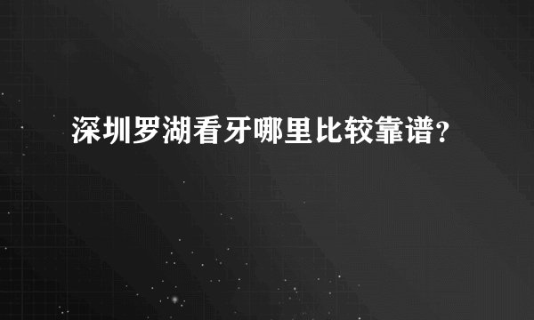 深圳罗湖看牙哪里比较靠谱?