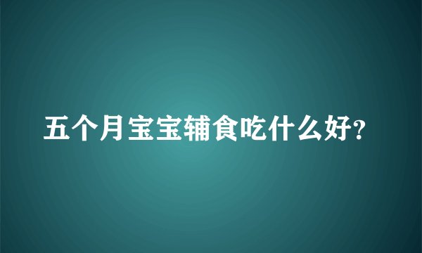 五个月宝宝辅食吃什么好?