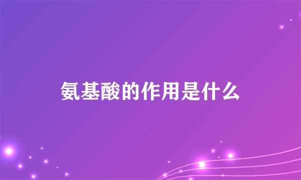 氨基酸的作用是什么