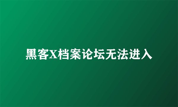 黑客X档案论坛无法进入