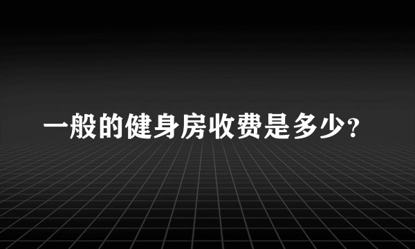 一般的健身房收费是多少？