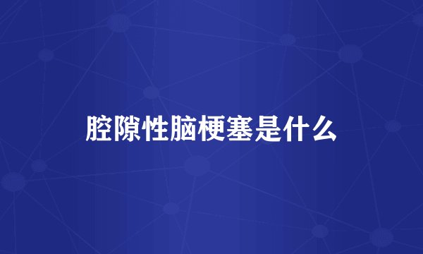 腔隙性脑梗塞是什么
