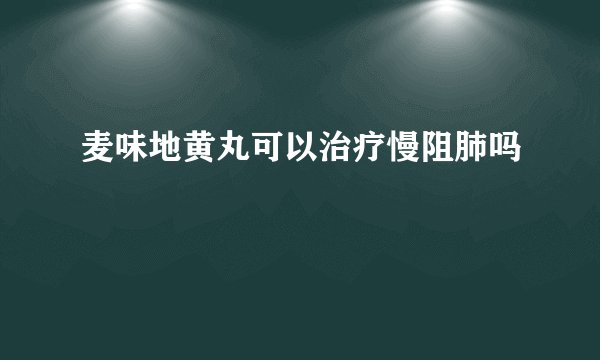 麦味地黄丸可以治疗慢阻肺吗