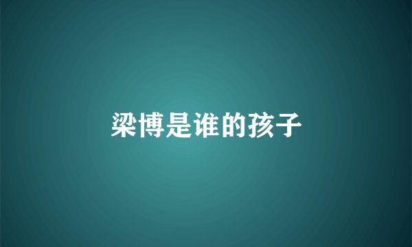 梁博是谁的孩子