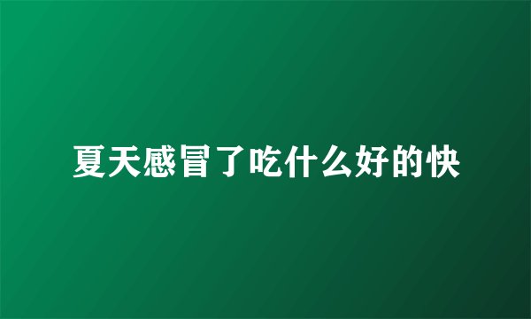 夏天感冒了吃什么好的快