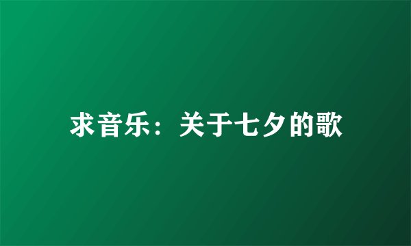 求音乐：关于七夕的歌