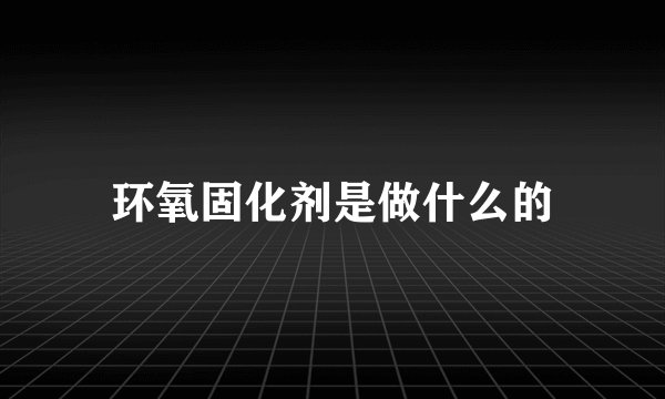 环氧固化剂是做什么的