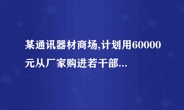 某通讯器材商场,计划用60000元从厂家购进若干部新型手机,以满足市场需求,已知该厂家生产三种不同型号的手机,出厂价分别为:甲种型号手机每部1800元,乙种型号手机每部600元,丙种型号手机每部1200元.(1)若商场同时购进某两种不同型号手机共40部,并将60000元恰好用完,请你帮助商场计算一下,如何购买.(2)若商场同时购进三种不同型号的手机共40部,并将60000元恰好用完,并且要求乙种型号手机的购买数量不少于6部且不多于8部,请你求出商场每种型号手机购买的数量.