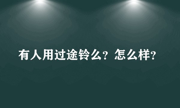 有人用过途铃么？怎么样？