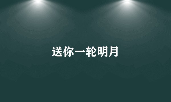 送你一轮明月