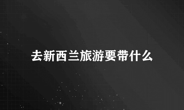 去新西兰旅游要带什么