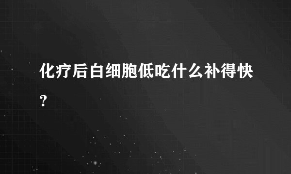 化疗后白细胞低吃什么补得快？
