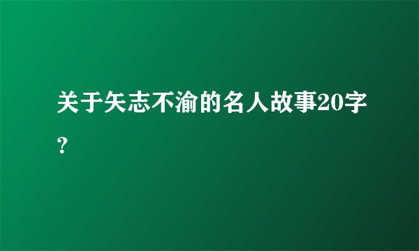 关于矢志不渝的名人故事20字?