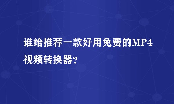 谁给推荐一款好用免费的MP4视频转换器？