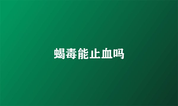 蝎毒能止血吗