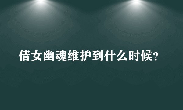 倩女幽魂维护到什么时候？