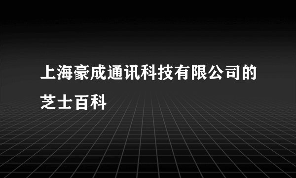 上海豪成通讯科技有限公司的芝士百科