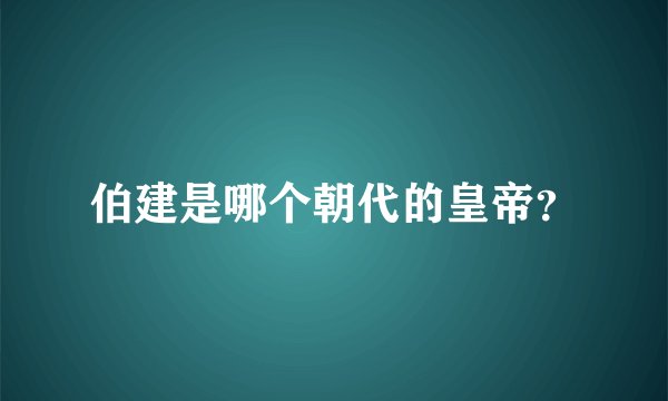 伯建是哪个朝代的皇帝？