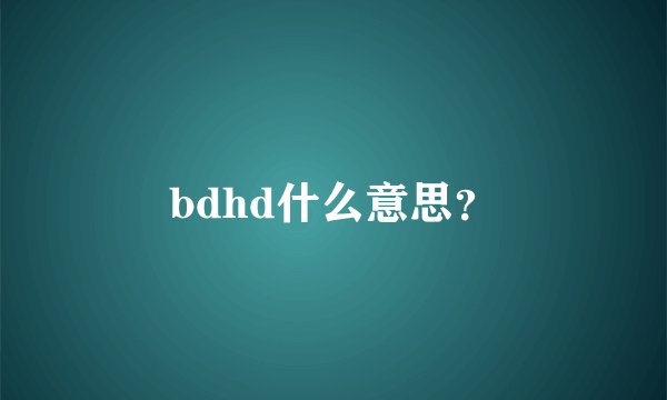 bdhd什么意思?
