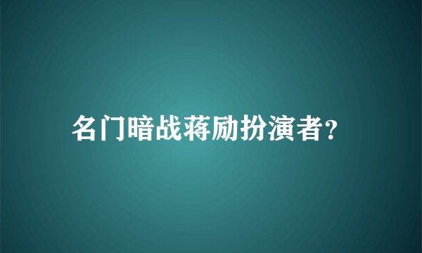 名门暗战蒋励扮演者?