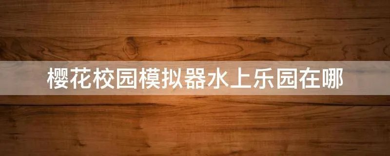 樱花校园模拟器水上乐园在哪