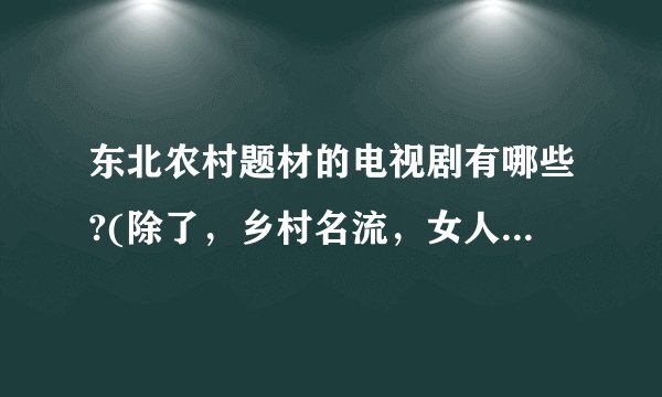东北农村题材的电视剧有哪些?(除了,乡村名流,女人的村庄,金色农家)?